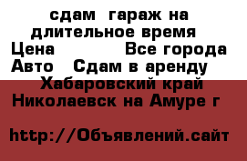 сдам  гараж на длительное время › Цена ­ 2 000 - Все города Авто » Сдам в аренду   . Хабаровский край,Николаевск-на-Амуре г.